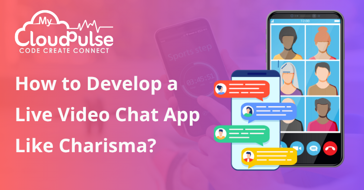 How to Develop a Live Video Chat App Like Charisma?