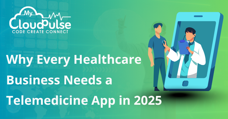 Why Every Healthcare Business Needs a Telemedicine App in 2025