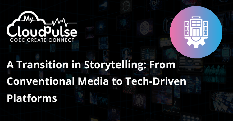 A Transition in Storytelling: From Conventional Media to Tech-Driven Platforms