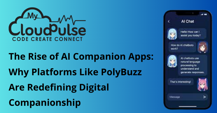 The Rise of AI Companion Apps: Why Platforms Like PolyBuzz Are Redefining Digital Companionship