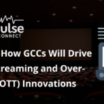 Why and How GCCs Will Drive Future Streaming and Over-the-Top (OTT) Innovations