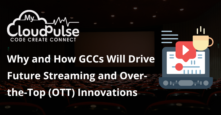 Why and How GCCs Will Drive Future Streaming and Over-the-Top (OTT) Innovations