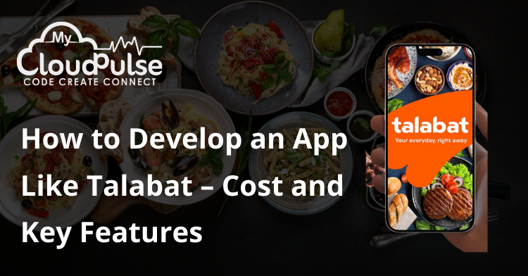 How to Develop an App Like Talabat – Cost and Key Features